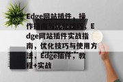 Edge网站插件，操作指南与优化技巧，Edge网站插件实战指南，优化技巧与使用方法，Edge插件，教程+实战