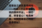 搭建自己的优惠券网站——创建一个让顾客省钱的便利平台，一键打造，顾客省心！电商神器，如何搭建自己的优惠券网站？