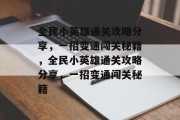 全民小英雄通关攻略分享，一招变通闯关秘籍，全民小英雄通关攻略分享，一招变通闯关秘籍