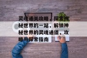 灵魂通关攻略，探索神秘世界的一站，解锁神秘世界的灵魂通道，攻略与探索指南