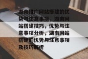 湖南推广网站搭建的优势与注意事项，湖南网站搭建技巧，优势与注意事项分析，湖南网站搭建的优势与注意事项及技巧解析