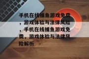 手机在线捕鱼游戏免费,游戏体验与法律风险,手机在线捕鱼游戏免费,游戏体验与法律风险解析 手机在线捕鱼游戏免费,游戏体验与法律风险,手机在线捕鱼游戏免费,游戏体验与法律风险解析