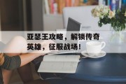 亚瑟王攻略，解锁传奇英雄，征服战场！