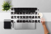 诅咒中文版通关攻略,找到破解密码的方法,诅咒中文版游戏通关攻略,破解密码方法曝光! 诅咒中文版通关攻略,找到破解密码的方法,诅咒中文版游戏通关攻略,破解密码方法曝光!