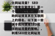 如何通过网站SEO优化网站流量？ SEO（搜索引擎优化）是一个强大的工具，可以帮助网站提高其在互联网上的排名。以下是一些关于如何使用SEO优化网站流量的策略。，利用SEO优化网站流量，策略与实践指南