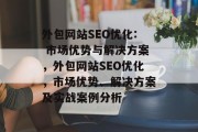外包网站SEO优化: 市场优势与解决方案，外包网站SEO优化，市场优势、解决方案及实战案例分析