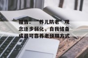 报告：“养儿防老”观念逐步弱化，自我储备成最可靠养老预期方式