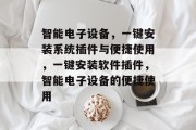智能电子设备，一键安装系统插件与便捷使用，一键安装软件插件，智能电子设备的便捷使用