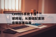 CentOS系统下搭建网站，从基础配置到完整部署指南