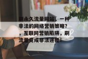 刷永久流量网站,一种非法的网络营销策略?,互联网营销陷阱,刷流量竟成非法途径! 刷永久流量网站,一种非法的网络营销策略?,互联网营销陷阱,刷流量竟成非法途径!