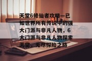 天堂6修仙者攻略—已知世界所有传说中的强大门派与非凡人物，6大门派与非凡人物探索天堂，无尽探险之路