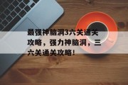 最强神脑洞3六关通关攻略,强力神脑洞,三六关通关攻略!