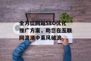 全方位网站SEO优化推广方案，助您在互联网浪潮中乘风破浪