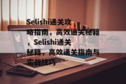 Selishi通关攻略指南，高效通关秘籍，Selishi通关秘籍，高效通关指南与实战技巧