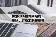 探索GTA插件网站的奥秘，游戏定制新境界