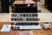 在网站SEO中寻找行者优化策略，提升网站SEO，行者优化策略策略分析，提高网站SEO，行者优化策略策略分析