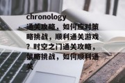 chronology通关攻略,如何应对策略挑战,顺利通关游戏?时空之门通关攻略,策略挑战,如何顺利通关 chronology通关攻略,如何应对策略挑战,顺利通关游戏?时空之门通关攻略,策略挑战,如何顺利通关