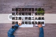 丝绸之路的通关挑战与双人攻略攻略，模拟丝绸之路，开启二人通关游戏，攻略指南及策略解析
