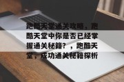 跑酷天堂通关攻略,跑酷天堂中你是否已经掌握通关秘籍?,跑酷天堂,成功通关秘籍探析