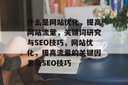 什么是网站优化，提高网站流量，关键词研究与SEO技巧，网站优化，提高流量的关键因素及SEO技巧