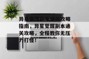 异星觉醒副本通关攻略指南,异星觉醒副本通关攻略,全程教你无压力打怪!