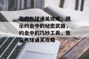 告白气球通关攻略，揭示约会中的秘密武器，约会中的巧妙工具，告白气球通关攻略