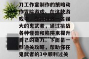 鬼武者3是一款由魂影刀工作室制作的策略动作冒险游戏。在这款游戏中,你将扮演一名强大的鬼武者,通过挑战各种怪兽和陷阱来提升自己的能力。下面是一些通关攻略,帮助你在鬼武者的3中顺利过关。,鬼武者3通关攻略