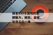 探索999小游戏的无限魅力，娱乐、益智、社交三位一体