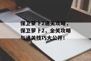保卫萝卜2通关攻略,保卫萝卜2,全关攻略与通关技巧大公开!