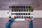 999摇钱树捕鱼游戏,深海财富的探索之旅,999摇钱树捕鱼游戏,深海财富的探索之旅 999摇钱树捕鱼游戏,深海财富的探索之旅,999摇钱树捕鱼游戏,深海财富的探索之旅