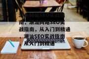 汕头网站SEO实战指南,潮汕网站SEO实战指南,从入门到精通,潮汕SEO实战指南,从入门到精通 汕头网站SEO实战指南,潮汕网站SEO实战指南,从入门到精通,潮汕SEO实战指南,从入门到精通