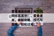 雷曼通关攻略,如何高效玩出高分!,雷曼通关,破解攻略、技巧与策略,轻松过关!