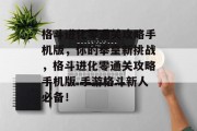 格斗进化零通关攻略手机版,你的拳皇新挑战,格斗进化零通关攻略手机版 手游格斗新人必备! 格斗进化零通关攻略手机版,你的拳皇新挑战,格斗进化零通关攻略手机版 手游格斗新人必备!