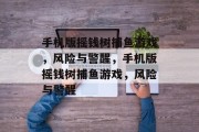 手机版摇钱树捕鱼游戏，风险与警醒，手机版摇钱树捕鱼游戏，风险与警醒