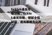 ticktek通关攻略详解，ticktek通关攻略，破解全程秘籍，通关策略大公开！