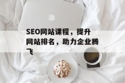 SEO网站课程，提升网站排名，助力企业腾飞