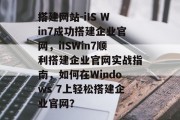 搭建网站-iIS Win7成功搭建企业官网,iISWin7顺利搭建企业官网实战指南,如何在Windows 7上轻松搭建企业官网? 搭建网站-iIS Win7成功搭建企业官网,iISWin7顺利搭建企业官网实战指南,如何在Windows 7上轻松搭建企业官网?
