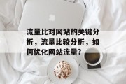 流量比对网站的关键分析，流量比较分析，如何优化网站流量?