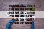 网站收费插件，如何巧妙利用网站盈利模式，网站免费插件，如何通过合理使用实现盈利？，网站免费插件赚钱方式，策略分析与实践