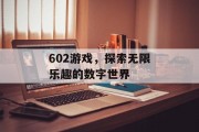 602游戏，探索无限乐趣的数字世界