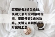 驱魔使者2通关攻略:关键元素与应对策略指南,驱魔使者2通关攻略,关键元素解析与应对策略汇总