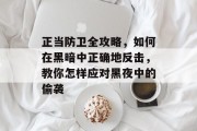 正当防卫全攻略，如何在黑暗中正确地反击，教你怎样应对黑夜中的偷袭