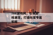 766游戏网，引领游戏潮流，打造玩家专属乐园