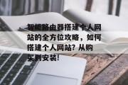 智能路由器搭建个人网站的全方位攻略,如何搭建个人网站? 从购买到安装!