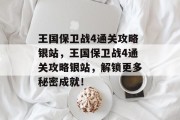 王国保卫战4通关攻略银站,王国保卫战4通关攻略银站,解锁更多秘密成就!