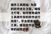 插件工具网站: 为你的软件优化之路，编程之灯塔，如何使用插件工具提升你的软件运行效率?，学会使用插件工具，提高软件运行效率的秘密武器