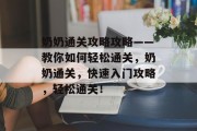 奶奶通关攻略攻略——教你如何轻松通关,奶奶通关,快速入门攻略,轻松通关!