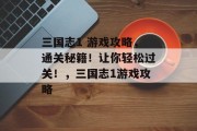 三国志1 游戏攻略，通关秘籍！让你轻松过关！，三国志1游戏攻略