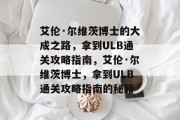 艾伦·尔维茨博士的大成之路，拿到ULB通关攻略指南，艾伦·尔维茨博士，拿到ULB通关攻略指南的秘籍
