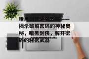 暗黑剑侠通关攻略——揭示破解密码的神秘奥秘，暗黑剑侠，解开密码的秘密武器